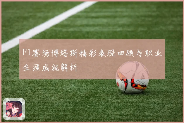 F1赛场博塔斯精彩表现回顾与职业生涯成就解析
