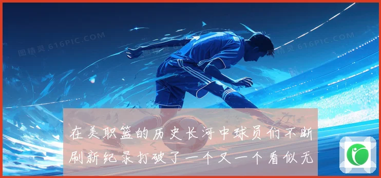在美职篮的历史长河中球员们不断刷新纪录打破了一个又一个看似无赛场复盘