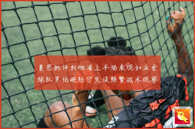 基恩批评利物浦上半场表现如业余球队罗伯逊防守失误频繁战术观察