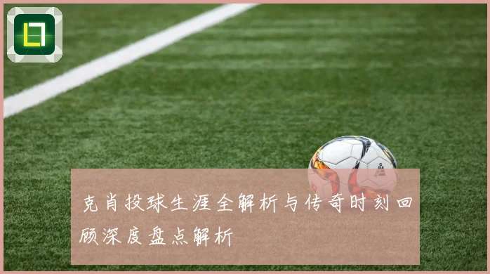 克肖投球生涯全解析与传奇时刻回顾深度盘点解析