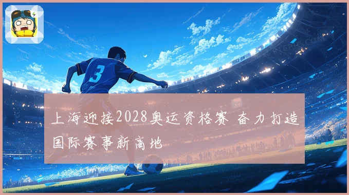 上海迎接2028奥运资格赛 奋力打造国际赛事新高地