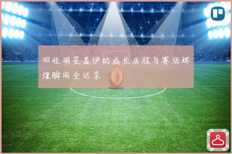 田径明星盖伊的成长历程与赛场辉煌瞬间全记录