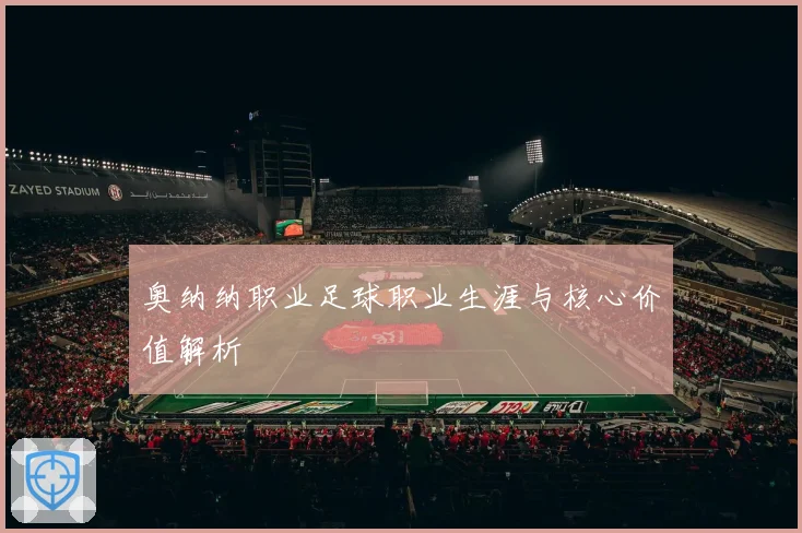 奥纳纳职业足球职业生涯与核心价值解析