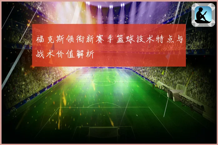 福克斯领衔新赛季篮球技术特点与战术价值解析