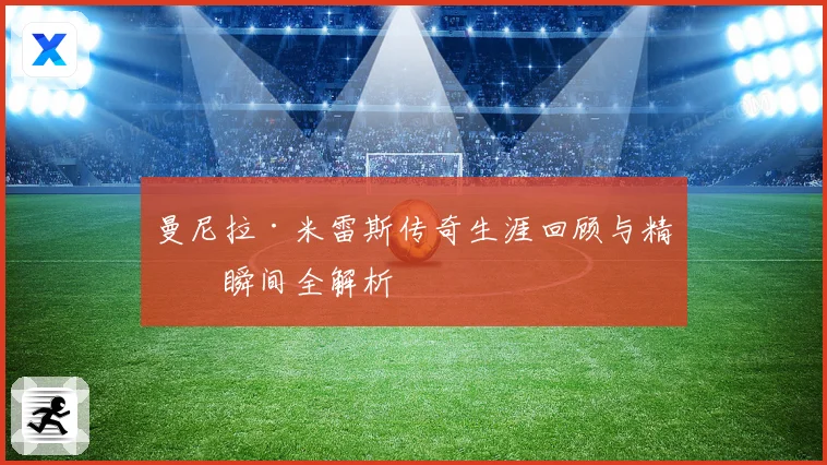 曼尼拉·米雷斯传奇生涯回顾与精彩瞬间全解析