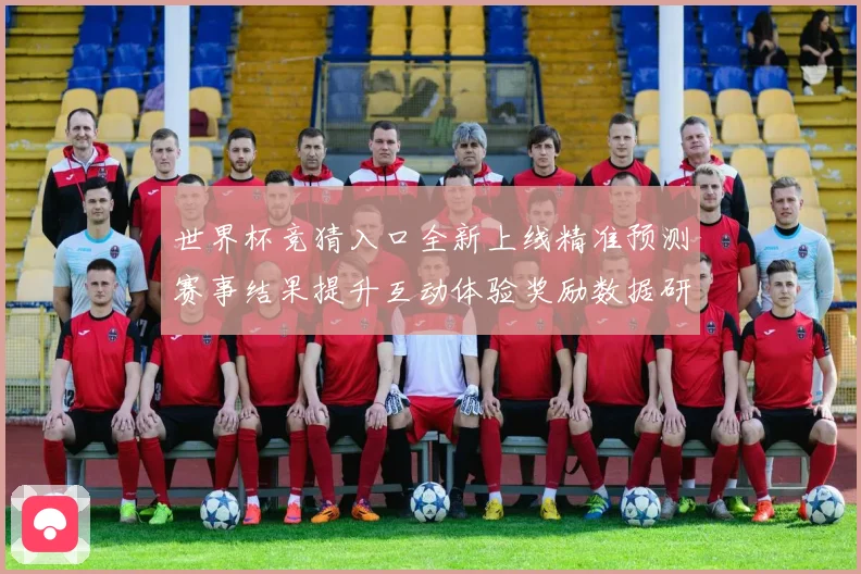 世界杯竞猜入口全新上线精准预测赛事结果提升互动体验奖励数据研判