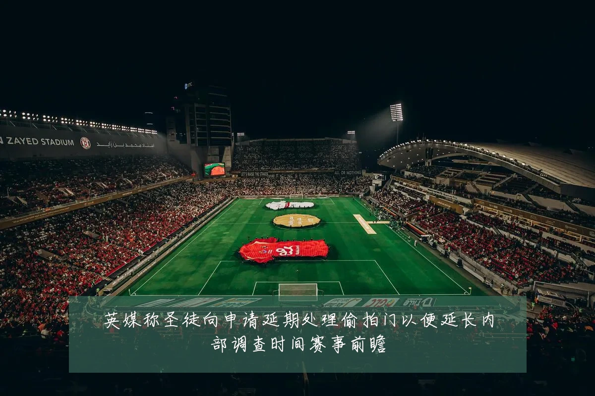 英媒称圣徒向申请延期处理偷拍门以便延长内部调查时间赛事前瞻