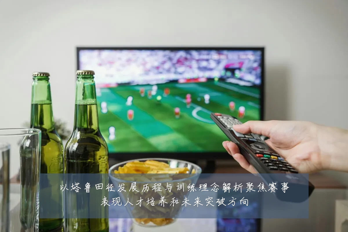 以塔鲁田径发展历程与训练理念解析聚焦赛事表现人才培养和未来突破方向