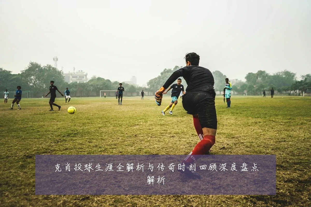 克肖投球生涯全解析与传奇时刻回顾深度盘点解析