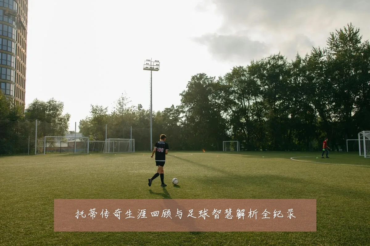 托蒂传奇生涯回顾与足球智慧解析全纪录