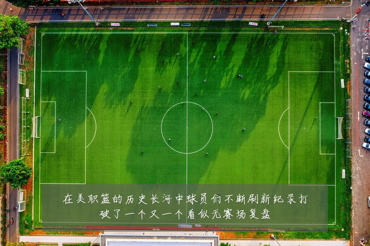 在美职篮的历史长河中球员们不断刷新纪录打破了一个又一个看似无赛场复盘
