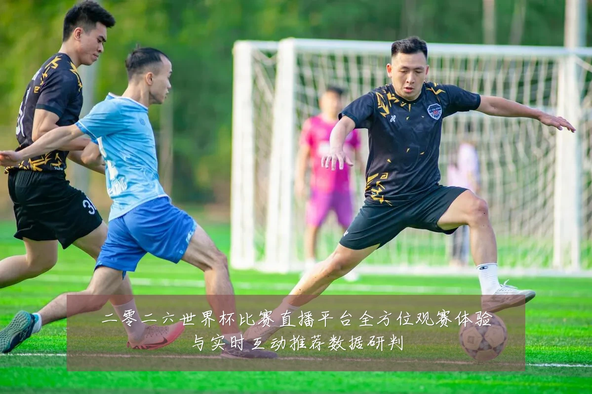 二零二六世界杯比赛直播平台全方位观赛体验与实时互动推荐数据研判